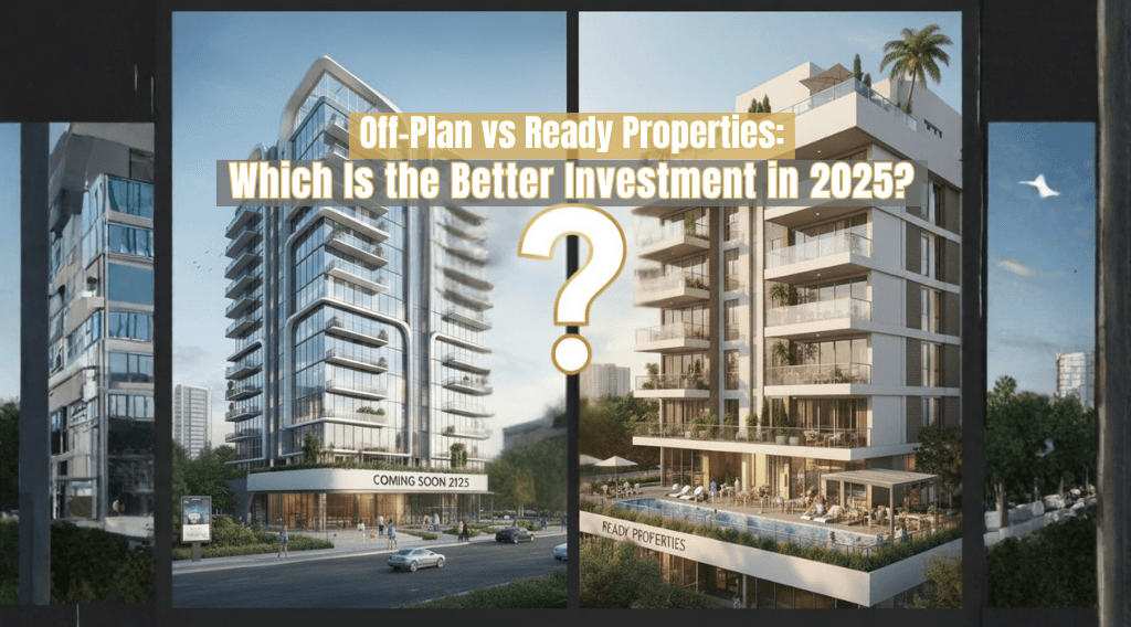 Off-Plan vs Ready Properties: Which Is the Better Investment in 2025?
