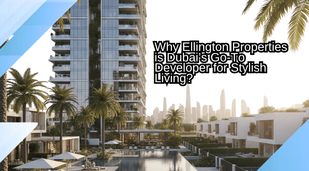 Ellington Properties: معماری مدرن و زندگی ممتاز در دبی